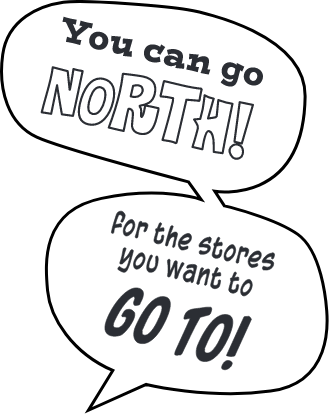 You can go NORTH! for the stores you want to go GO TO!