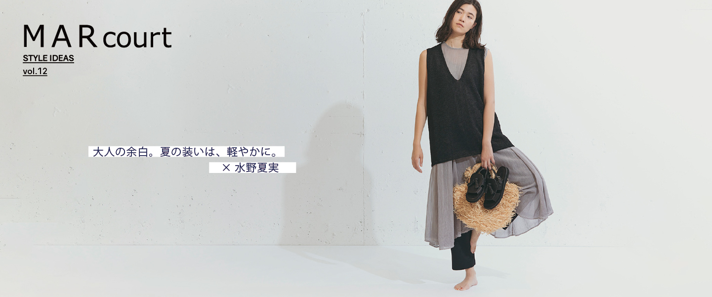 MARcourt STYLE IDEAS vol.12 : 大人の余白。夏の装いは、軽やかに。× 水野 夏実