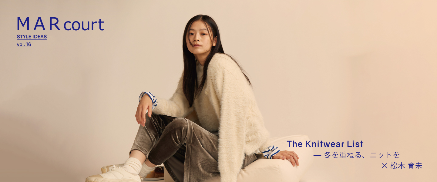MARcourt STYLE IDEAS vol.16 : The Knitwear List ― 冬を重ねる、ニットを × 松木 育未